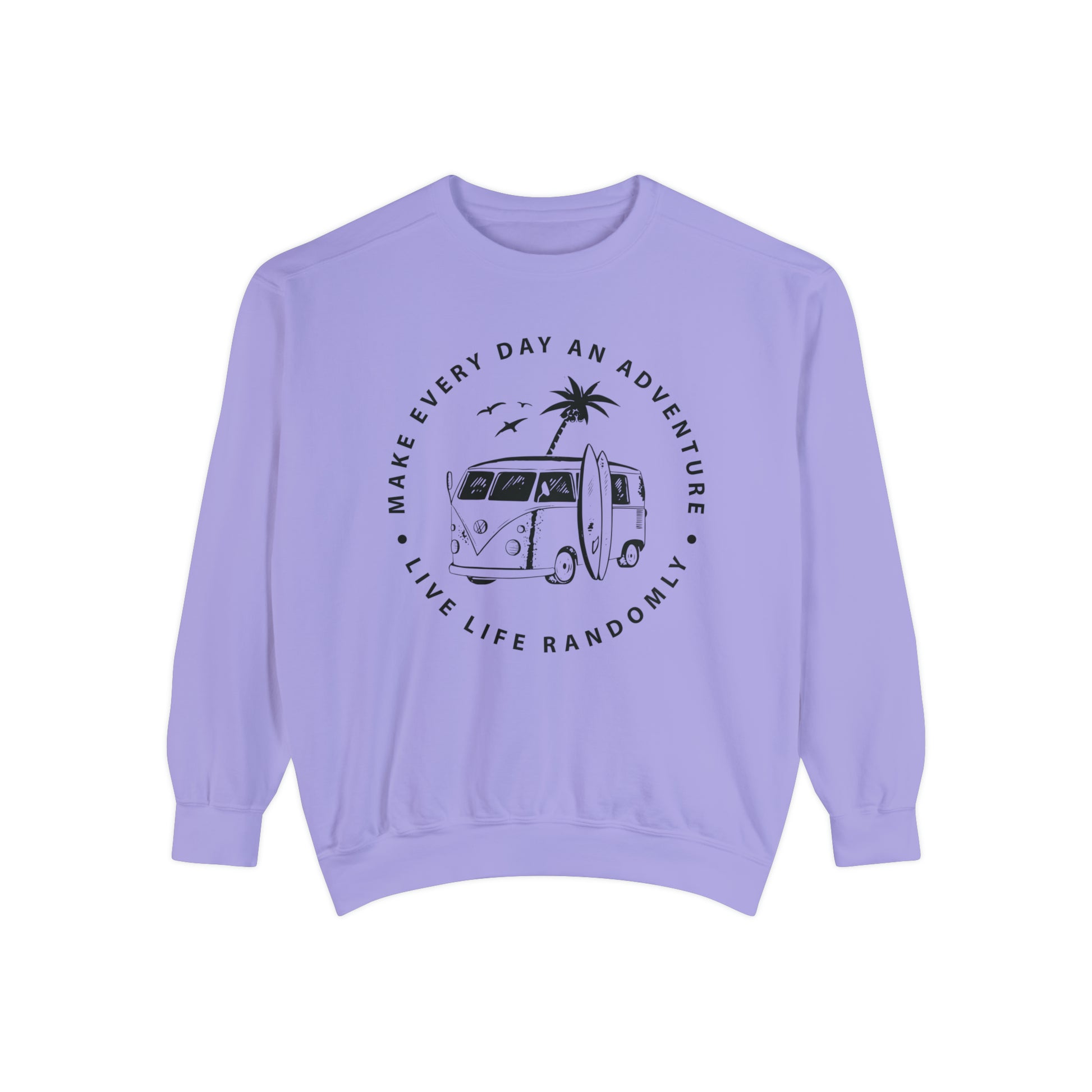 Make Everyday An Adventure Live Life Randomly - Unisex Garment-Dyed Sweatshirt