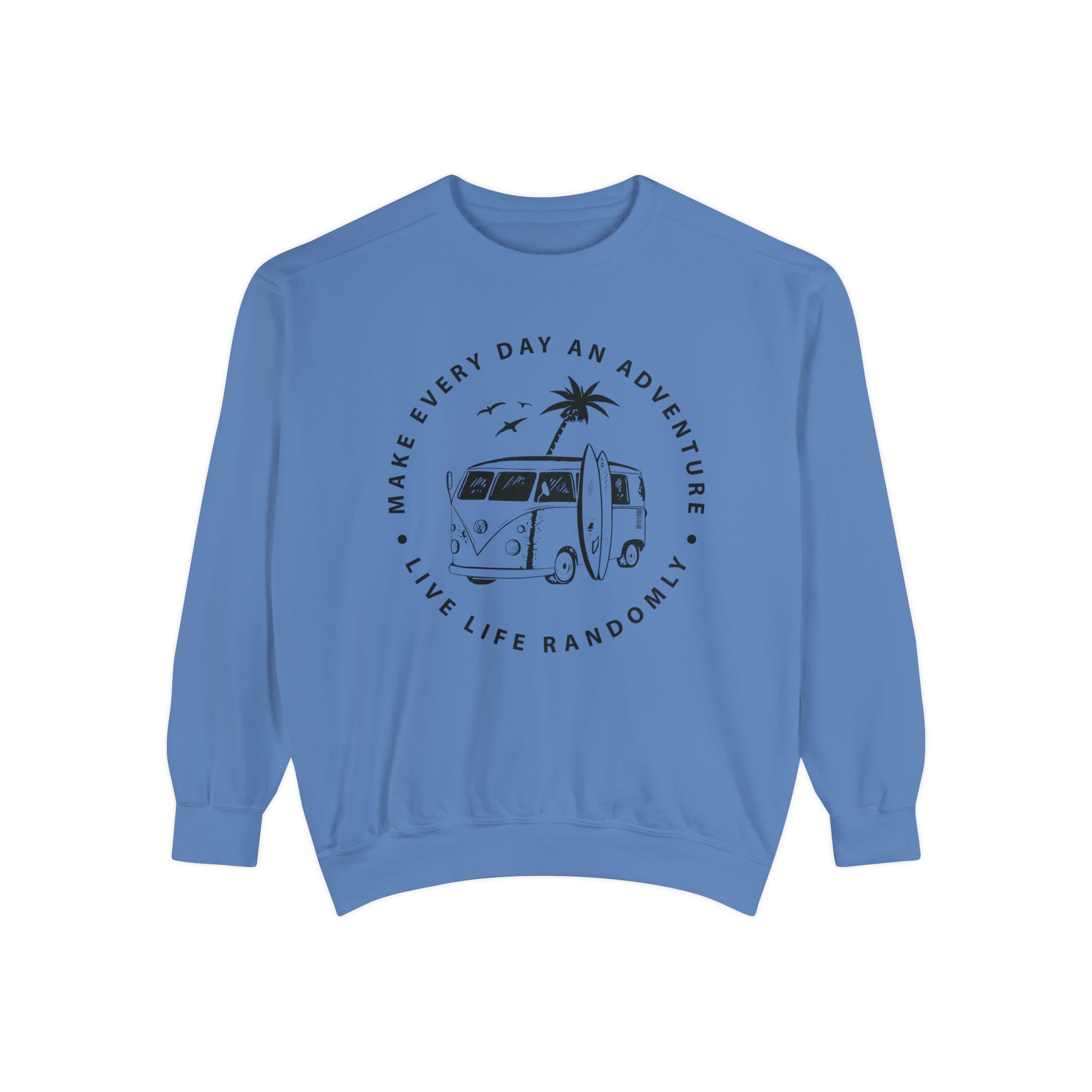 Make Everyday An Adventure Live Life Randomly - Unisex Garment-Dyed Sweatshirt