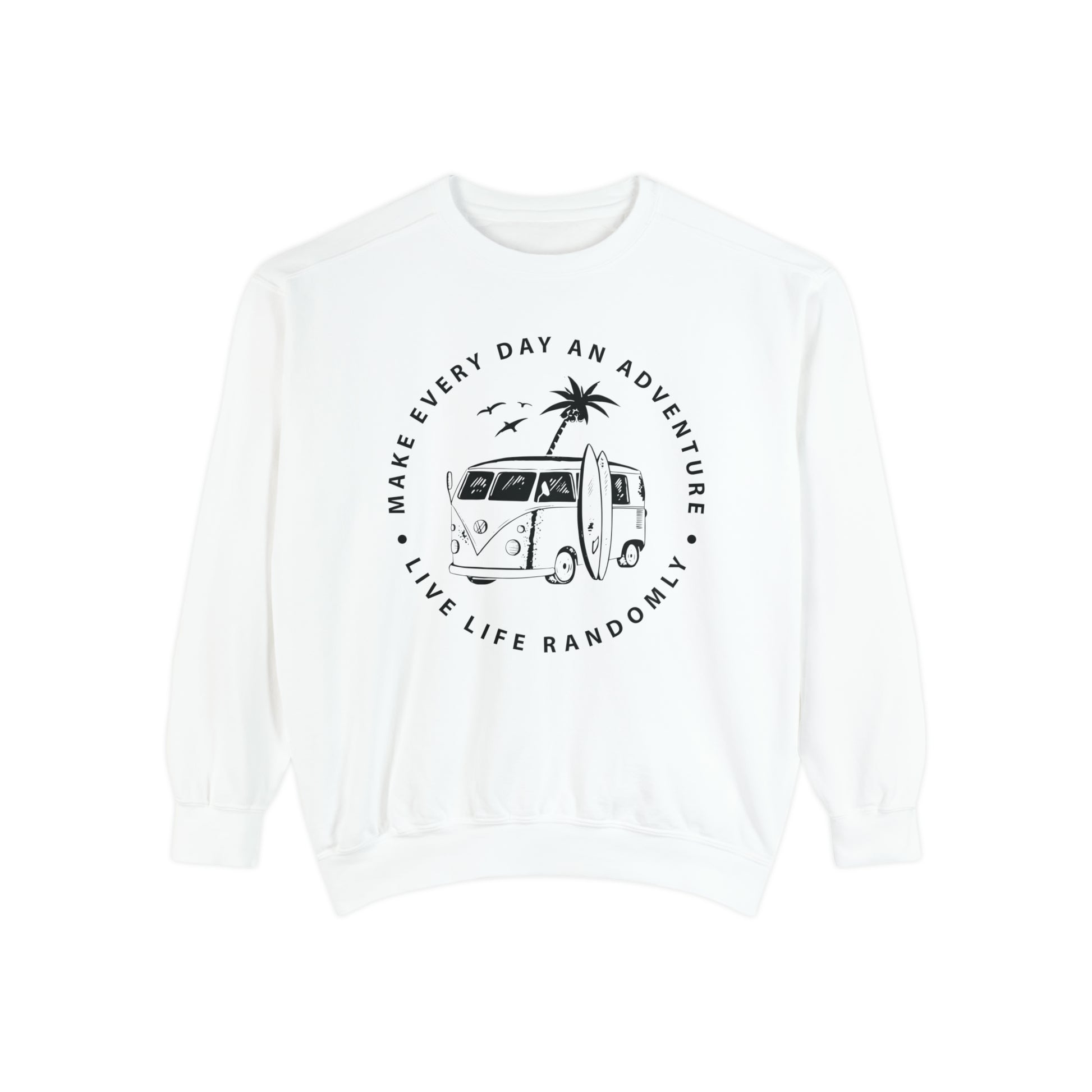 Make Everyday An Adventure Live Life Randomly - Unisex Garment-Dyed Sweatshirt